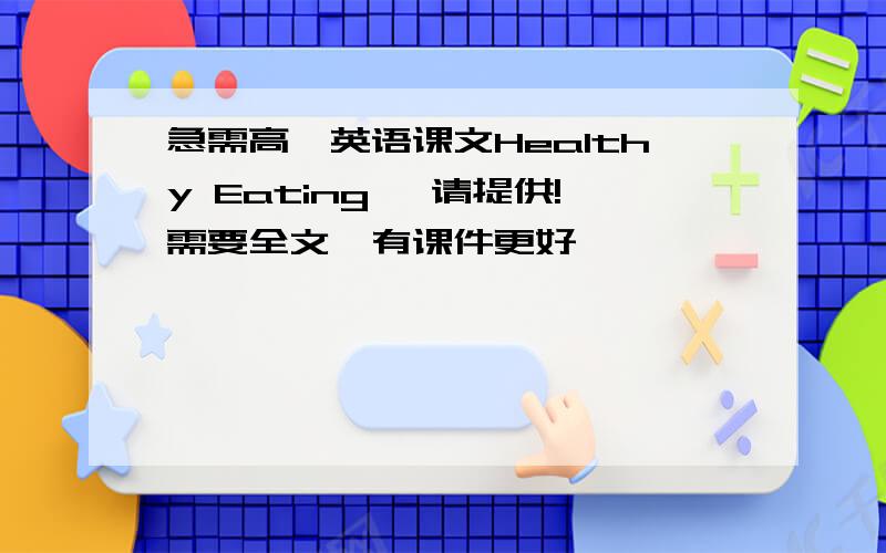 急需高一英语课文Healthy Eating ,请提供!需要全文,有课件更好