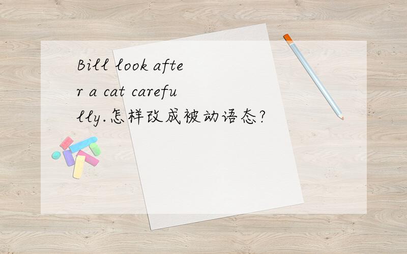 Bill look after a cat carefully.怎样改成被动语态?