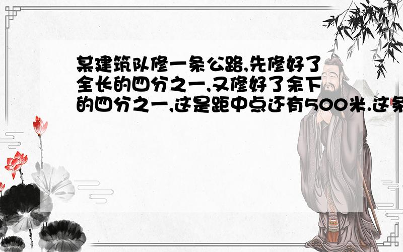 某建筑队修一条公路,先修好了全长的四分之一,又修好了余下的四分之一,这是距中点还有500米.这条公路长km?能说下具体的意思吗