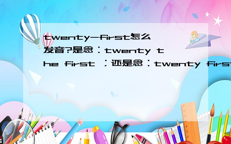 twenty-first怎么发音?是念：twenty the first ；还是念：twenty first就可以?