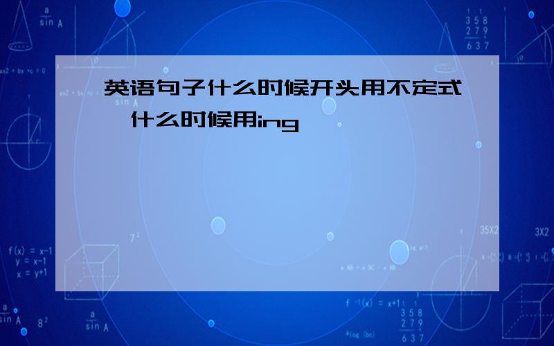 英语句子什么时候开头用不定式,什么时候用ing