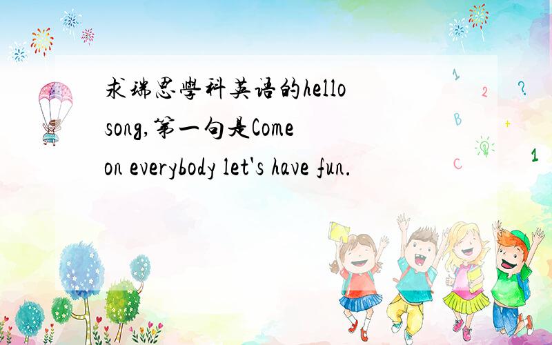 求瑞思学科英语的hello song,第一句是Come on everybody let's have fun.