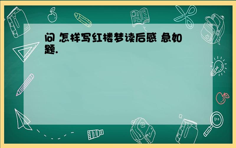 问 怎样写红楼梦读后感 急如题.