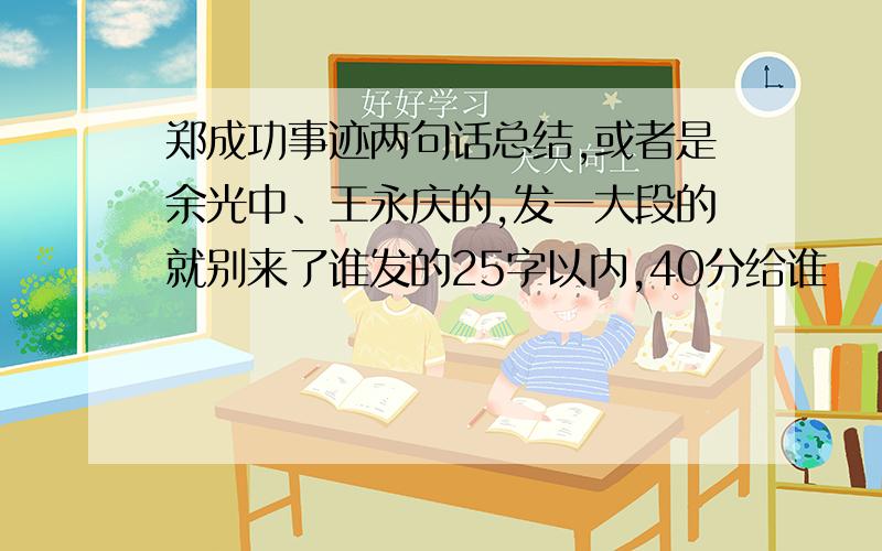 郑成功事迹两句话总结,或者是余光中、王永庆的,发一大段的就别来了谁发的25字以内,40分给谁