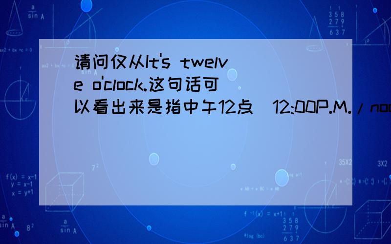 请问仅从It's twelve o'clock.这句话可以看出来是指中午12点(12:00P.M./noon)还是半夜12点(12:00A.M.