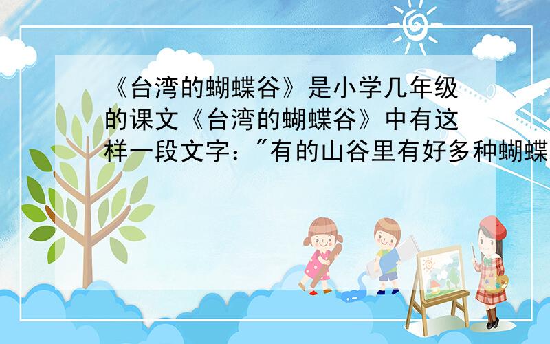 《台湾的蝴蝶谷》是小学几年级的课文《台湾的蝴蝶谷》中有这样一段文字：