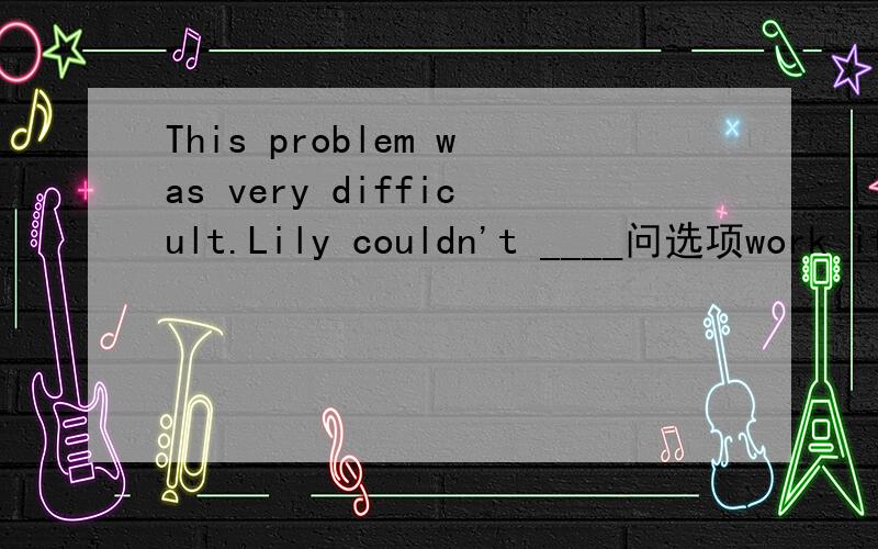This problem was very difficult.Lily couldn't ____问选项work it out 和work out it的区别