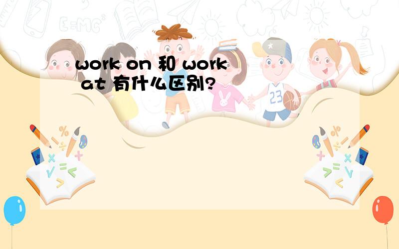 work on 和 work at 有什么区别?