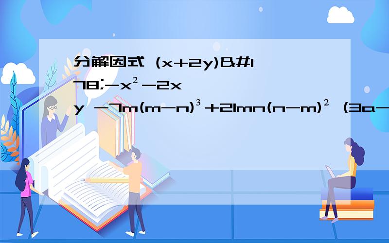 分解因式 (x+2y)²-x²-2xy -7m(m-n)³+21mn(n-m)² (3a-4b)(7a-8b)+(11a+2b)(8b-7a)