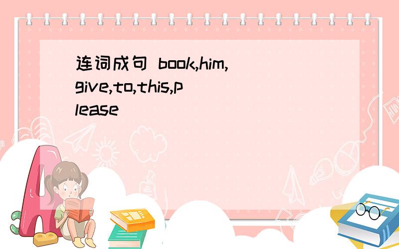 连词成句 book,him,give,to,this,please