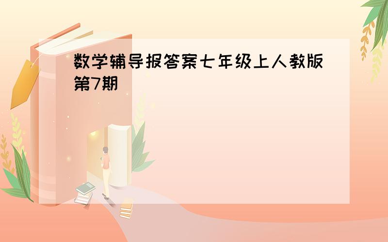 数学辅导报答案七年级上人教版第7期