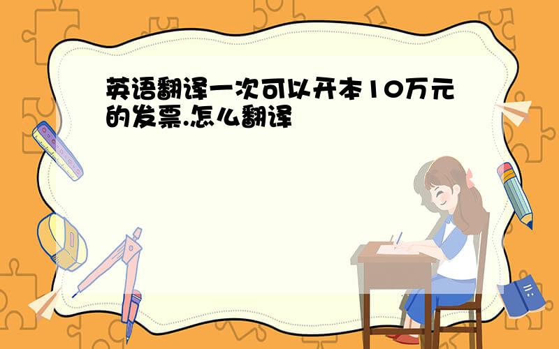 英语翻译一次可以开本10万元的发票.怎么翻译