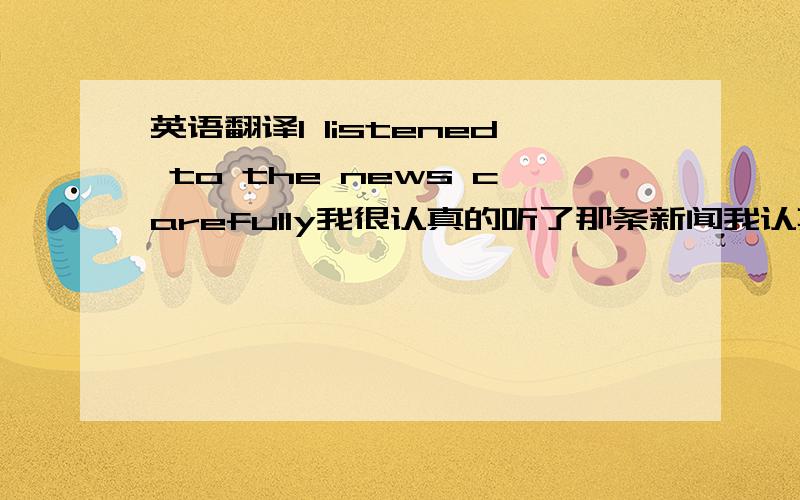 英语翻译I listened to the news carefully我很认真的听了那条新闻我认真的听了那条新闻哪个翻译更好?