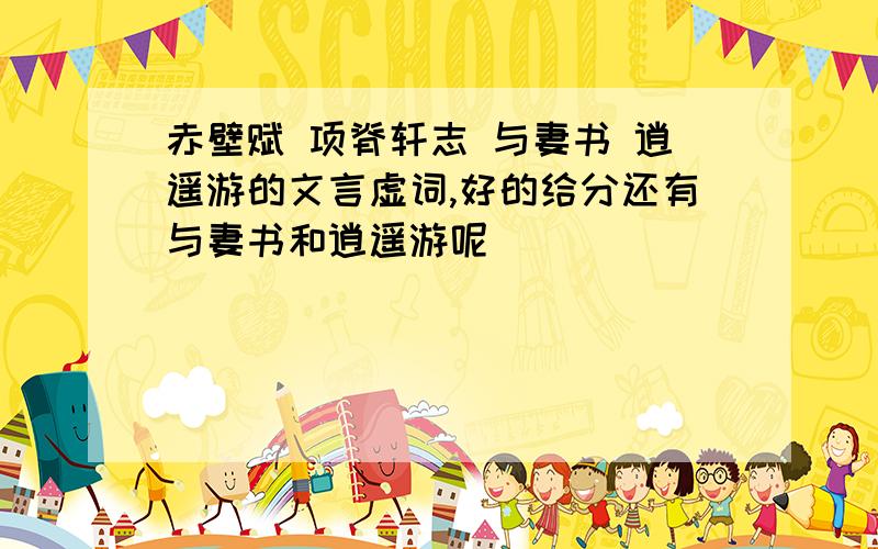 赤壁赋 项脊轩志 与妻书 逍遥游的文言虚词,好的给分还有与妻书和逍遥游呢