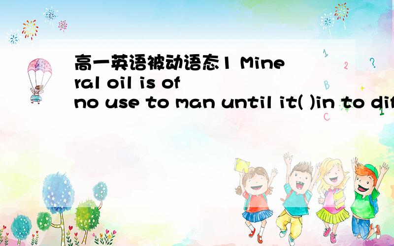 高一英语被动语态1 Mineral oil is of no use to man until it( )in to different products,such as oil for trains,petrol for cars,etc.A:is separating B:has benn separated2 He was ( )clever but dishonestA:thought of B thought of as3If city noises(