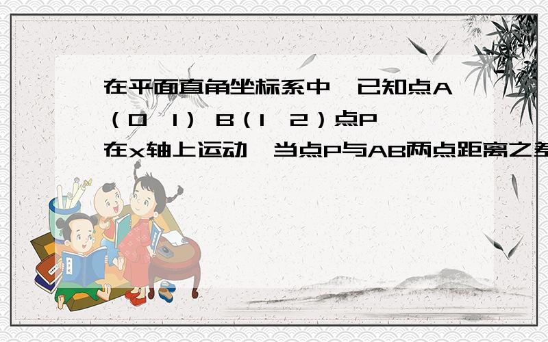 在平面直角坐标系中,已知点A（0,1） B（1,2）点P在x轴上运动,当点P与AB两点距离之差的绝对值最大时,则点P的坐标是