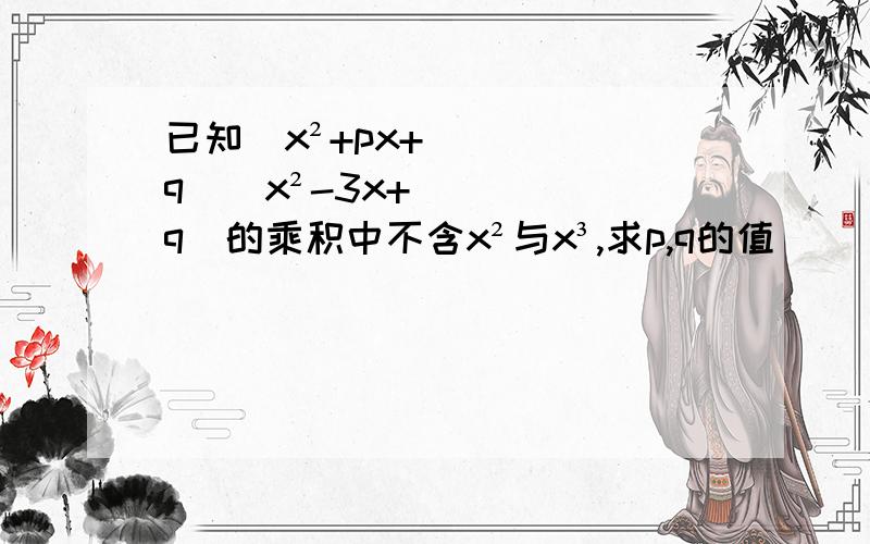 已知(x²+px+q)(x²-3x+q)的乘积中不含x²与x³,求p,q的值