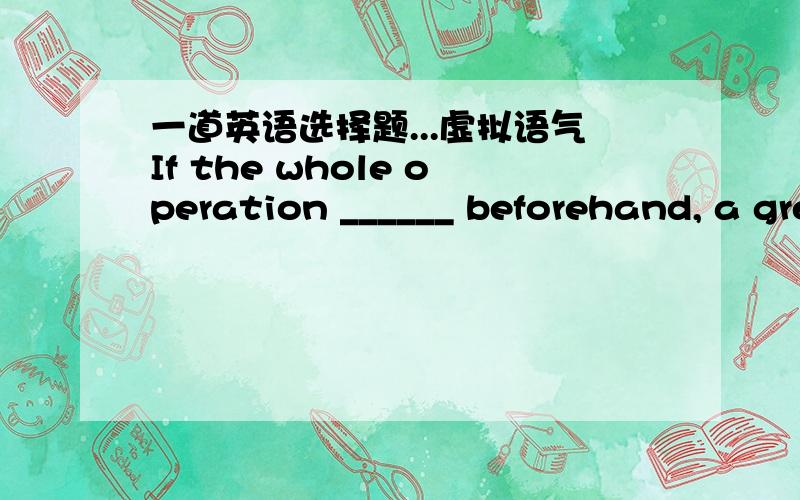 一道英语选择题...虚拟语气If the whole operation ______ beforehand, a great deal of time and money would have been lost.正确答案是have taken in,请问是不是答案错了?与would have done对应的怎么可能是have done.