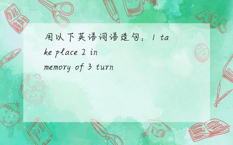 用以下英语词语造句：1 take place 2 in memory of 3 turn