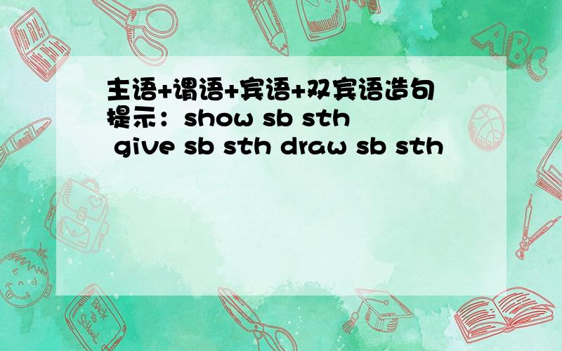 主语+谓语+宾语+双宾语造句提示：show sb sth give sb sth draw sb sth