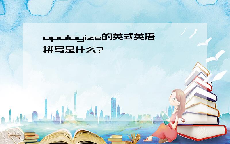 apologize的英式英语拼写是什么?