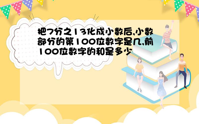 把7分之13化成小数后,小数部分的第100位数字是几,前100位数字的和是多少