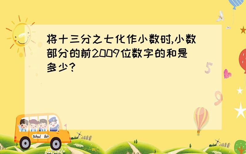 将十三分之七化作小数时,小数部分的前2009位数字的和是多少?