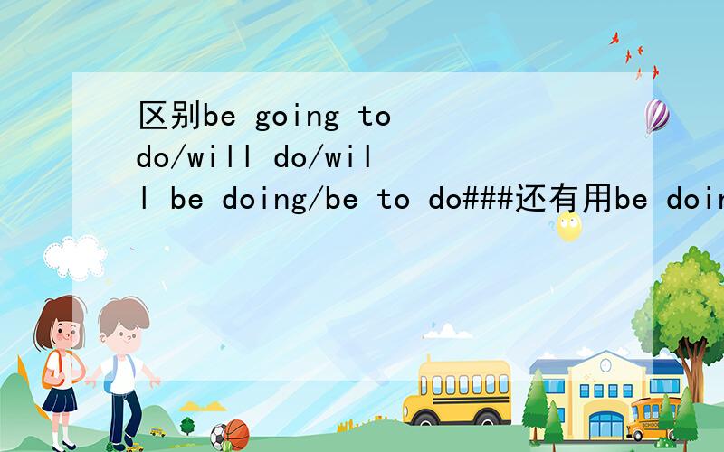 区别be going to do/will do/will be doing/be to do###还有用be doing表示将来时的情况