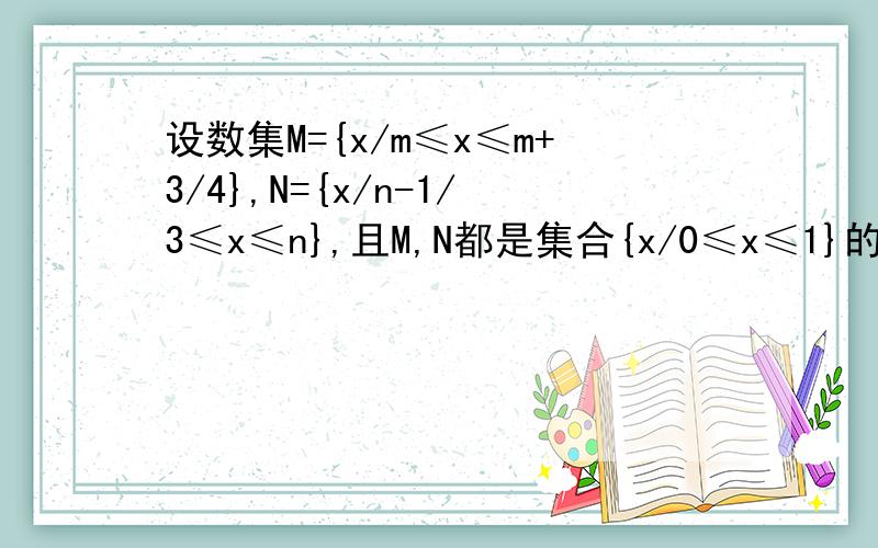 设数集M={x/m≤x≤m+3/4},N={x/n-1/3≤x≤n},且M,N都是集合{x/0≤x≤1}的子集,如果把b-a叫做集合{x/a≤x≤b}的“长度”,那么集合M交N的“长度”的最小值是?