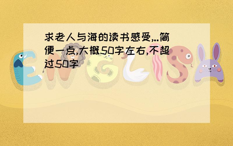 求老人与海的读书感受,..简便一点,大概50字左右,不超过50字