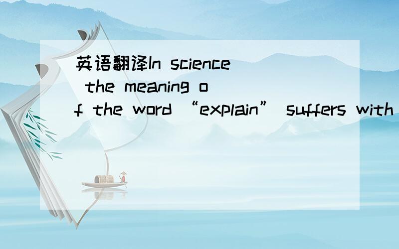 英语翻译In science the meaning of the word “explain” suffers with civilization’s every step in search of reality.这个句子的动词时suffers with 在科学上,解释的意义遭受文明进程的每一步,感觉我动词没有找准,并