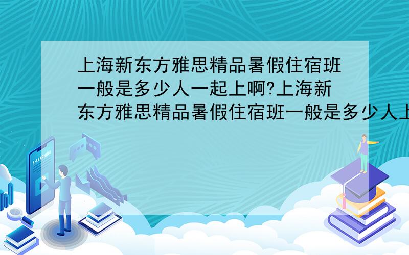 上海新东方雅思精品暑假住宿班一般是多少人一起上啊?上海新东方雅思精品暑假住宿班一般是多少人上一个班啊?