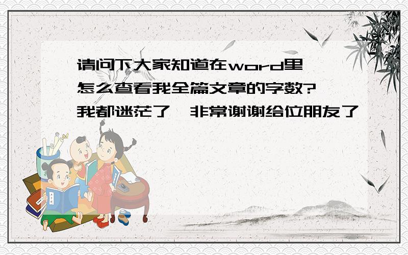 请问下大家知道在word里,怎么查看我全篇文章的字数?　我都迷茫了,非常谢谢给位朋友了