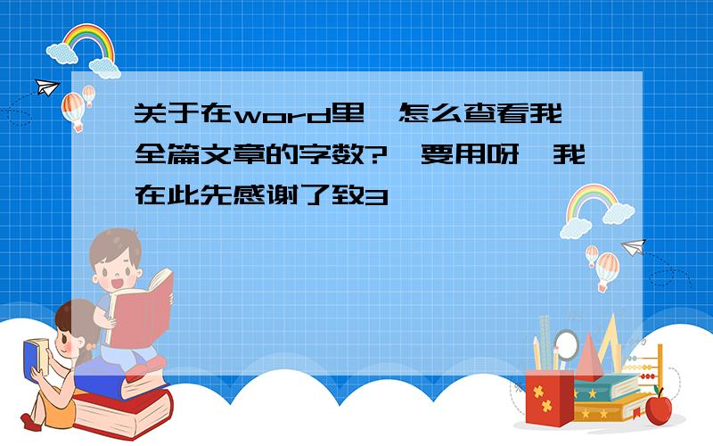 关于在word里,怎么查看我全篇文章的字数?　要用呀,我在此先感谢了致3