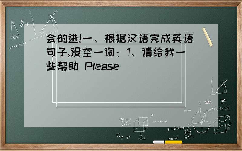 会的进!一、根据汉语完成英语句子,没空一词：1、请给我一些帮助 Please_____ ______some help.2、我们在白天看不到星星 We can't see the stars_____ ______ ______.二、用所给单词的适当形式填空：1、Mr Wang