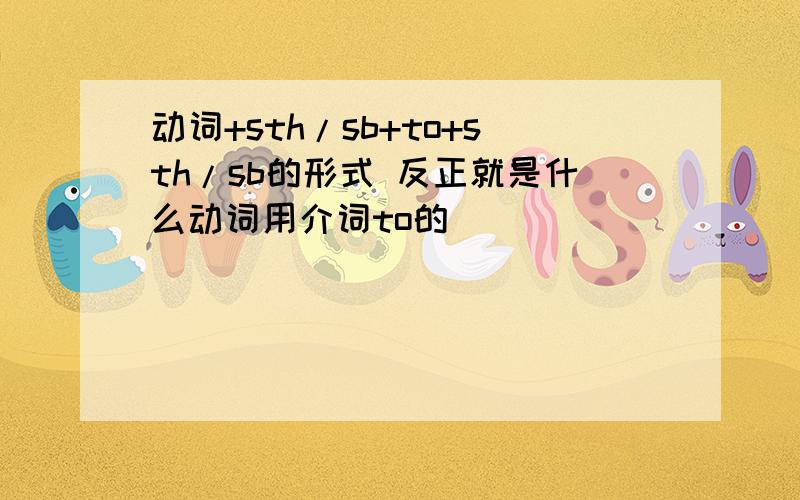 动词+sth/sb+to+sth/sb的形式 反正就是什么动词用介词to的