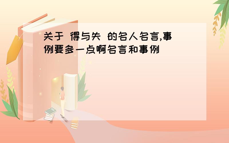 关于 得与失 的名人名言,事例要多一点啊名言和事例