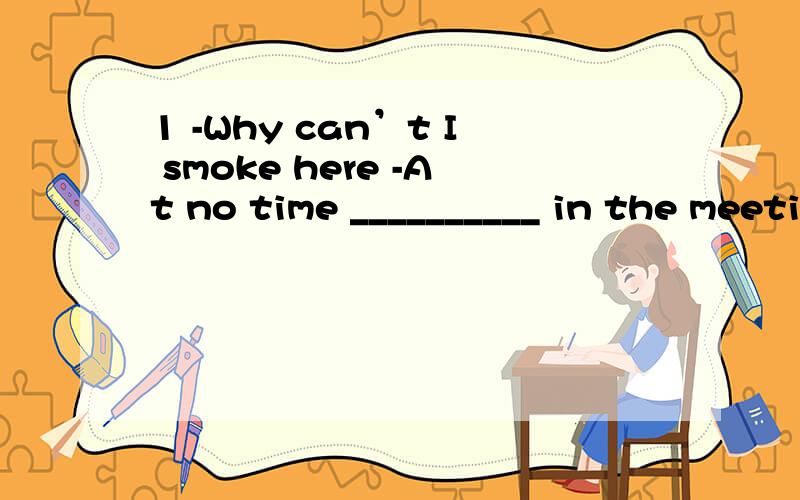 1 -Why can’t I smoke here -At no time __________ in the meeting room.A is smoking permitted B smoking is permittedC does smoking permit D smoking does permit2-It was too noisy outside .Not until I shouted at the top of my voice__________________his