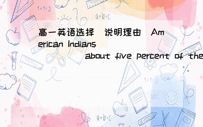 高一英语选择（说明理由）American Indians_____about five percent of the US populationA.fill up         B.bring up          C.make up          D.set up