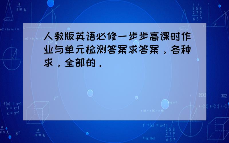 人教版英语必修一步步高课时作业与单元检测答案求答案，各种求，全部的。