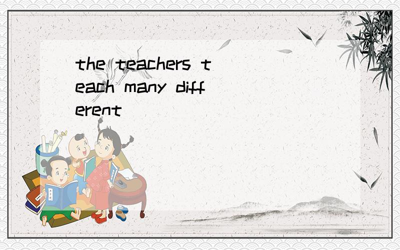 the teachers teach many different