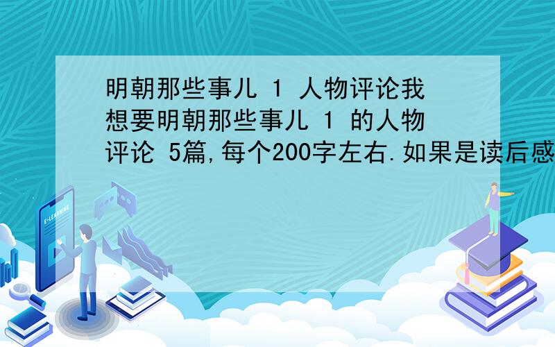 明朝那些事儿 1 人物评论我想要明朝那些事儿 1 的人物评论 5篇,每个200字左右.如果是读后感,有谈到人物性格的也可以.