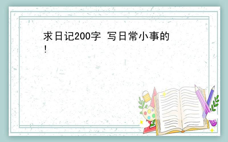 求日记200字 写日常小事的!