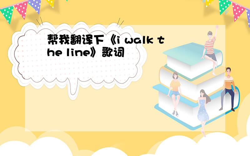 帮我翻译下《i walk the line》歌词