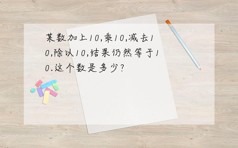 某数加上10,乘10,减去10,除以10,结果仍然等于10.这个数是多少?