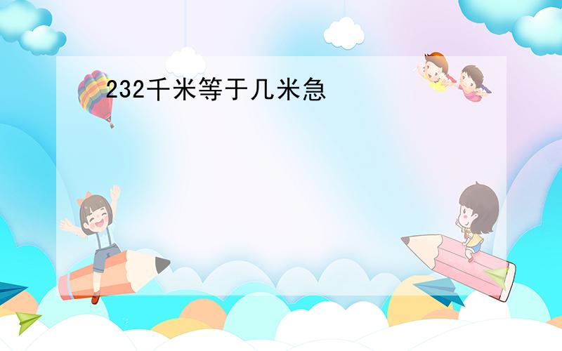 232千米等于几米急