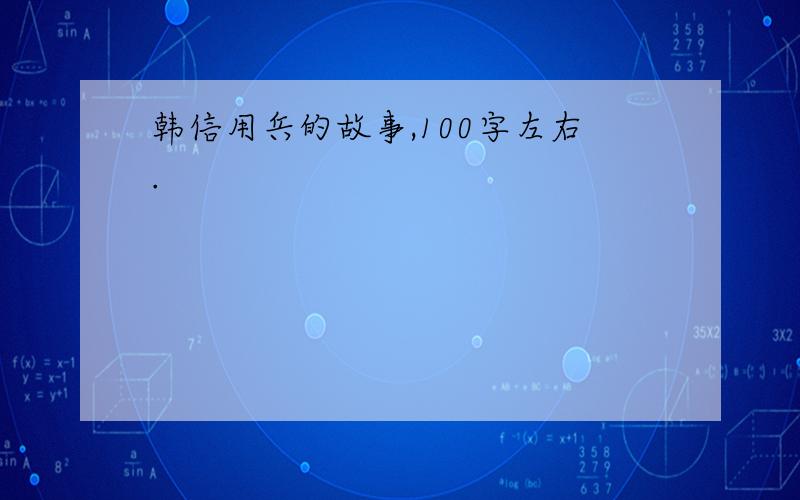 韩信用兵的故事,100字左右.