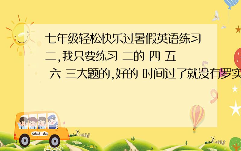 七年级轻松快乐过暑假英语练习二,我只要练习 二的 四 五 六 三大题的,好的 时间过了就没有罗实在不行，就给我 四 六题的就好