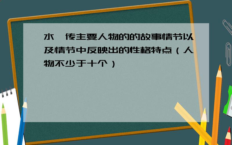 水浒传主要人物的的故事情节以及情节中反映出的性格特点（人物不少于十个）