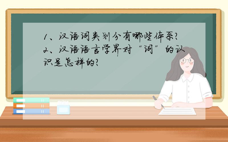 1、汉语词类划分有哪些体系?2、汉语语言学界对“词”的认识是怎样的?